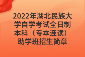 2022年湖北民族大學(xué)自學(xué)考試全日制本科（專本連讀）助學(xué)班招生簡章